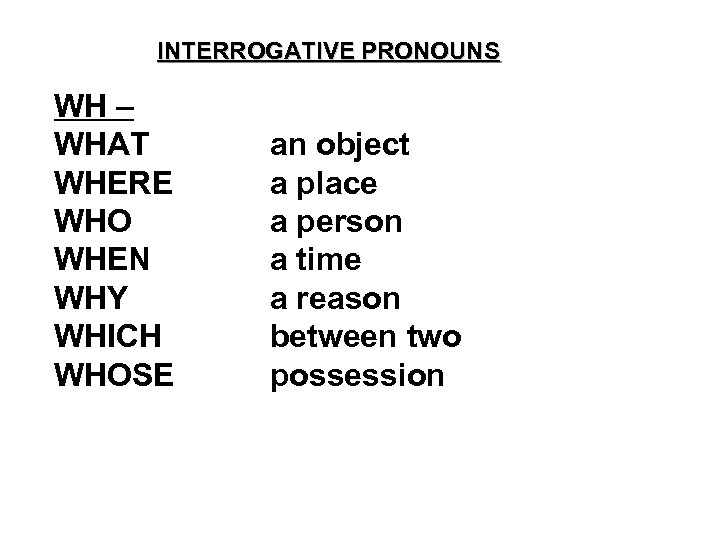 INTERROGATIVE PRONOUNS WH – WHAT WHERE WHO WHEN WHY WHICH WHOSE an object a