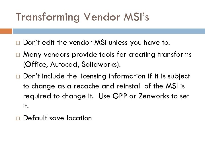 Transforming Vendor MSI’s Don’t edit the vendor MSI unless you have to. Many vendors