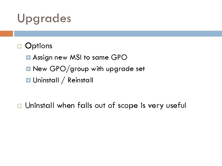 Upgrades Options Assign new MSI to same GPO New GPO/group with upgrade set Uninstall
