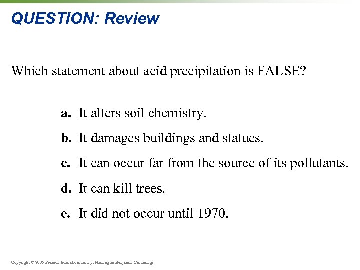 QUESTION: Review Which statement about acid precipitation is FALSE? a. It alters soil chemistry.