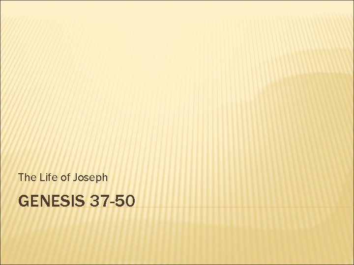 The Life of Joseph GENESIS 37 -50 