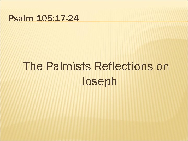 Psalm 105: 17 -24 The Palmists Reflections on Joseph 