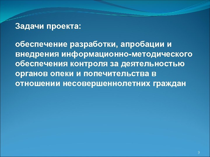 Задачи проекта: обеспечение разработки, апробации и внедрения информационно-методического обеспечения контроля за деятельностью органов опеки