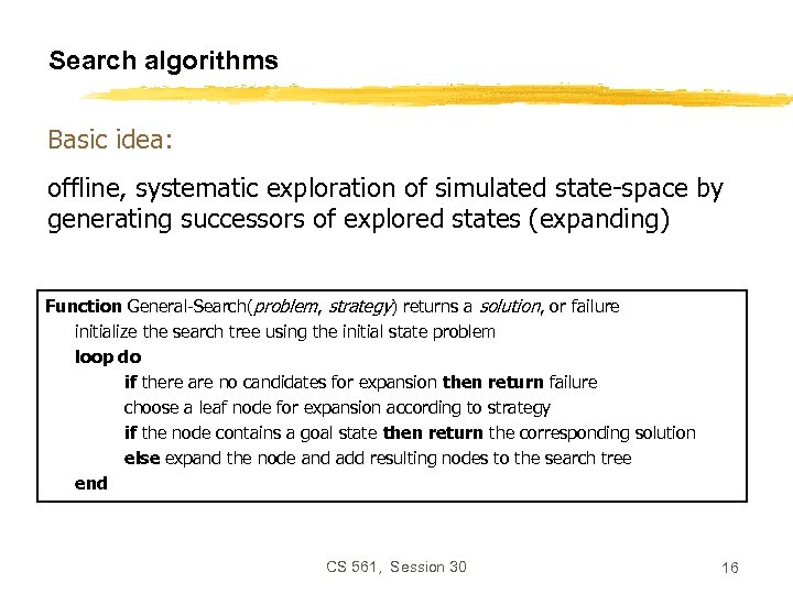 Search algorithms Basic idea: offline, systematic exploration of simulated state-space by generating successors of