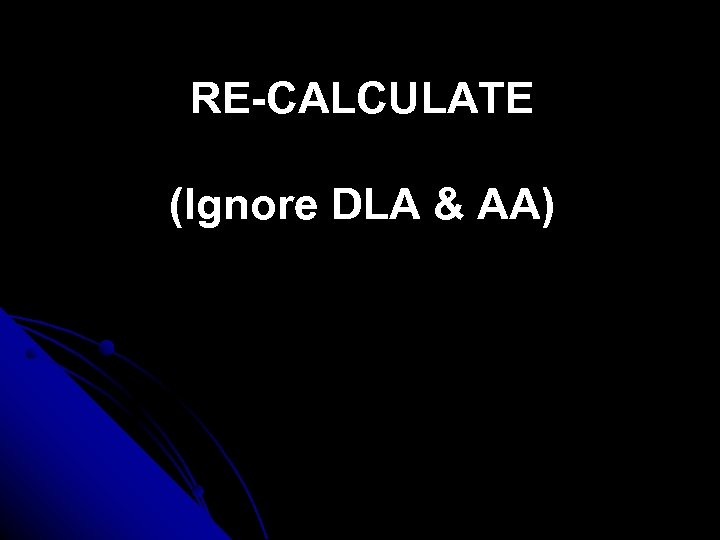 RE-CALCULATE (Ignore DLA & AA) 