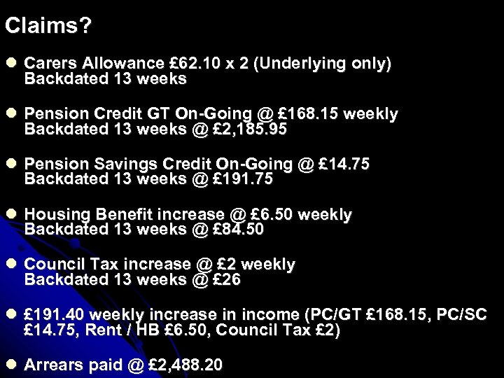 Claims? Carers Allowance £ 62. 10 x 2 (Underlying only) Backdated 13 weeks Pension