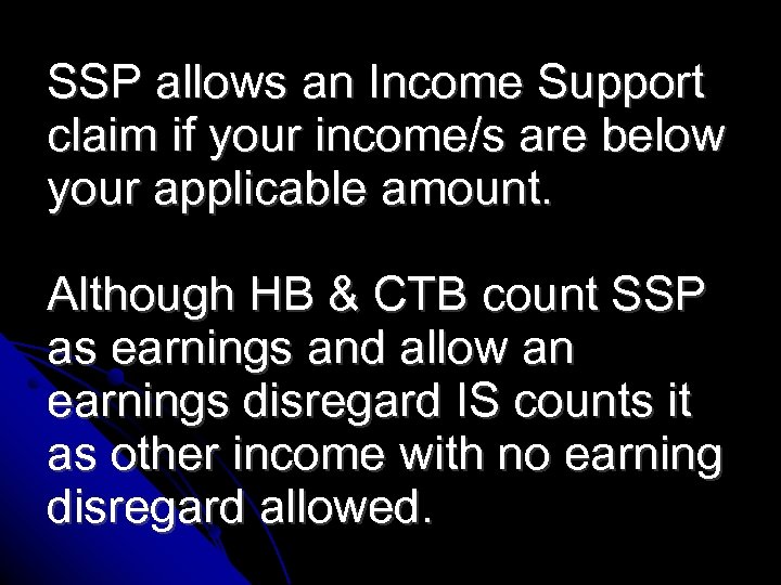 SSP allows an Income Support claim if your income/s are below your applicable amount.