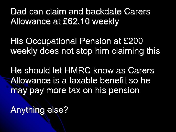 Dad can claim and backdate Carers Allowance at £ 62. 10 weekly His Occupational