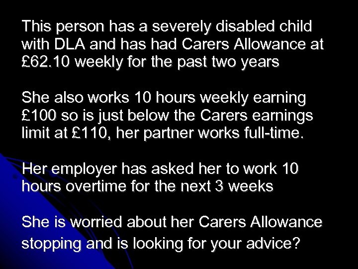 This person has a severely disabled child with DLA and has had Carers Allowance