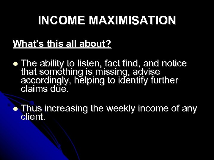 INCOME MAXIMISATION What’s this all about? The ability to listen, fact find, and notice