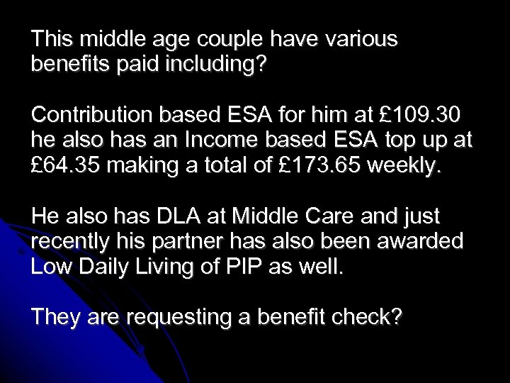 This middle age couple have various benefits paid including? Contribution based ESA for him