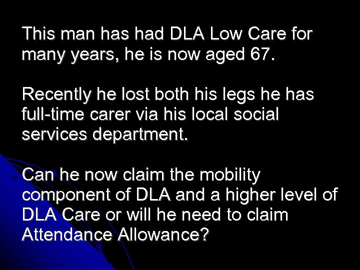 This man has had DLA Low Care for many years, he is now aged