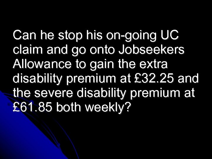 Can he stop his on-going UC claim and go onto Jobseekers Allowance to gain