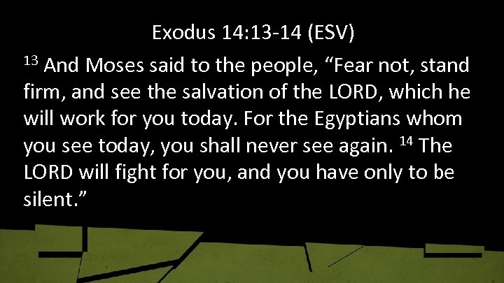 Exodus 14: 13 -14 (ESV) 13 And Moses said to the people, “Fear not,