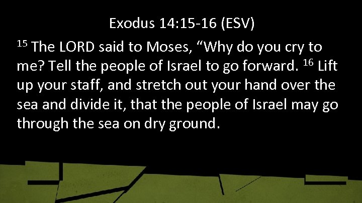 Exodus 14: 15 -16 (ESV) 15 The LORD said to Moses, “Why do you