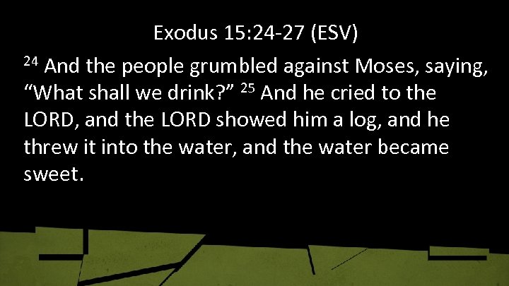 Exodus 15: 24 -27 (ESV) 24 And the people grumbled against Moses, saying, “What