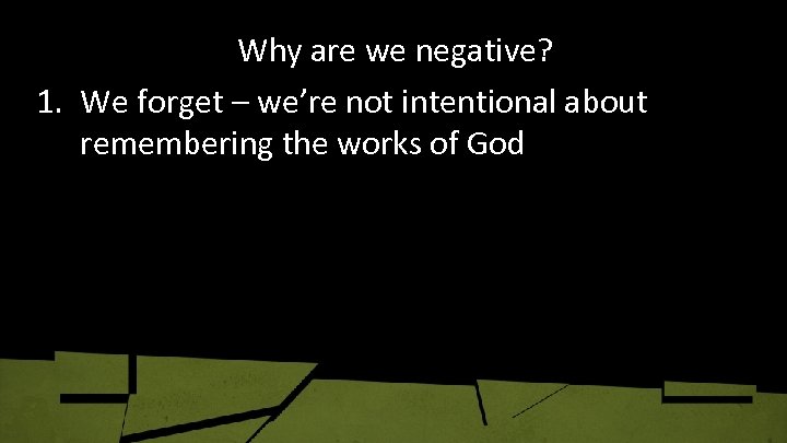 Why are we negative? 1. We forget – we’re not intentional about remembering the