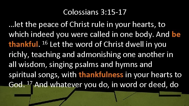 Colossians 3: 15 -17 …let the peace of Christ rule in your hearts, to