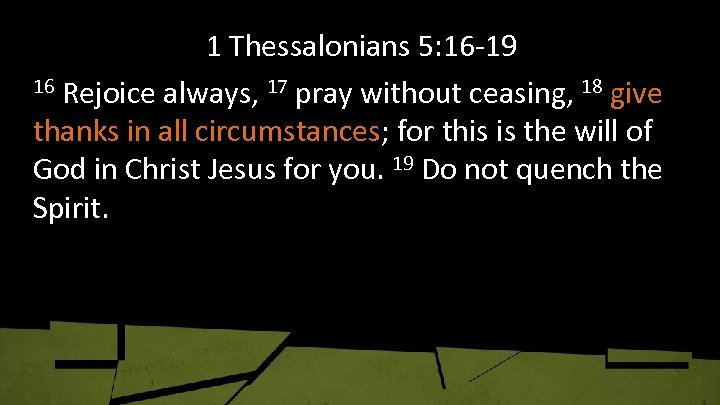 1 Thessalonians 5: 16 -19 16 Rejoice always, 17 pray without ceasing, 18 give