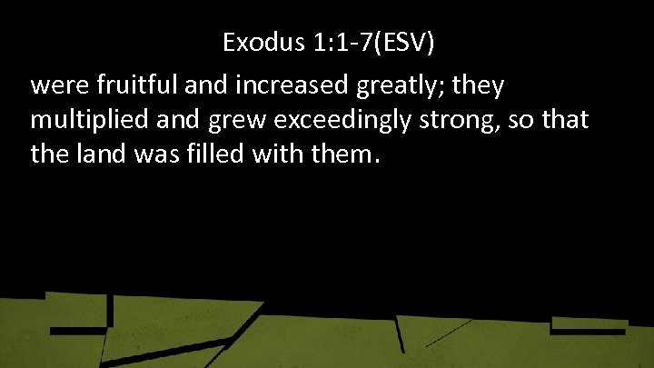 Exodus 1: 1 -7(ESV) were fruitful and increased greatly; they multiplied and grew exceedingly