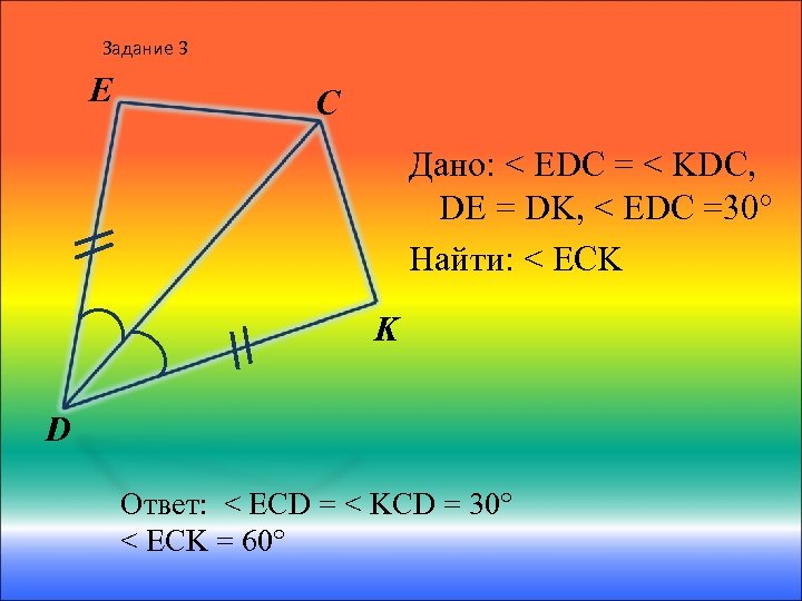 Задание 3 E C Дано: < EDC = < KDC, DE = DK, <