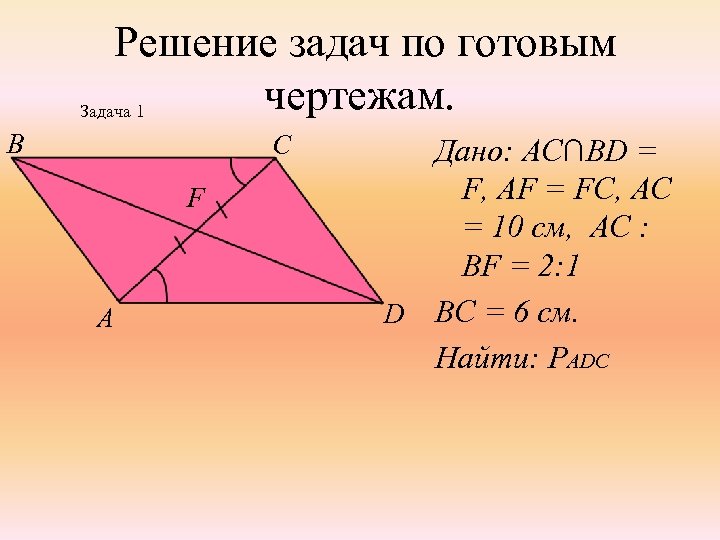 Решение задач по готовым чертежам. Задача 1 B C F A Дано: АС∩BD =