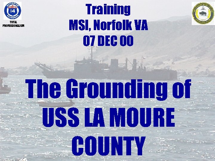 TOTAL PROFESSIONALISM Training MSI, Norfolk VA 07 DEC 00 The Grounding of USS LA