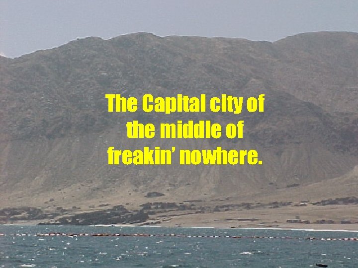 The Capital city of the middle of freakin’ nowhere. 