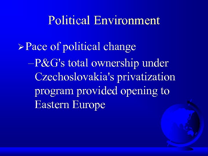 Political Environment Ø Pace of political change – P&G's total ownership under Czechoslovakia's privatization