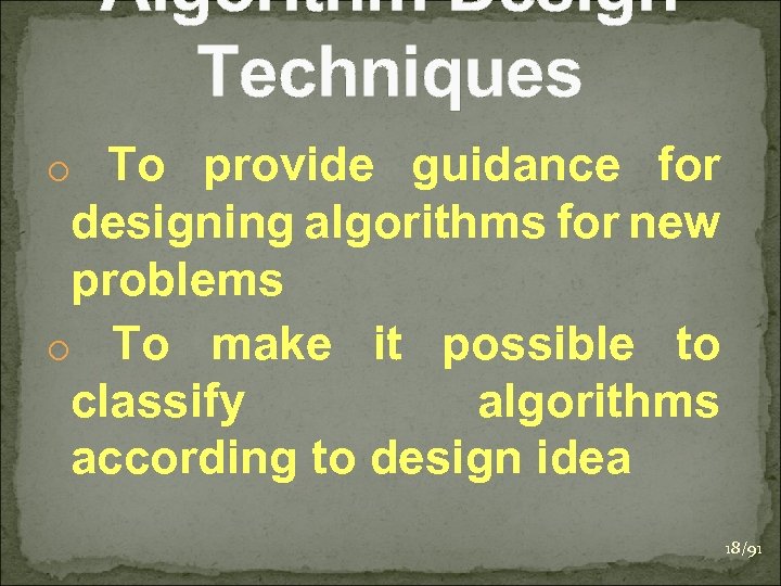 Algorithm Design Techniques o To provide guidance for designing algorithms for new problems o