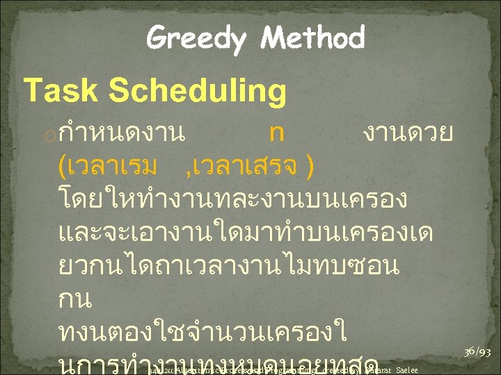 Greedy Method Task Scheduling oกำหนดงาน n งานดวย (เวลาเรม , เวลาเสรจ ) โดยใหทำงานทละงานบนเครอง และจะเอางานใดมาทำบนเครองเด ยวกนไดถาเวลางานไมทบซอน