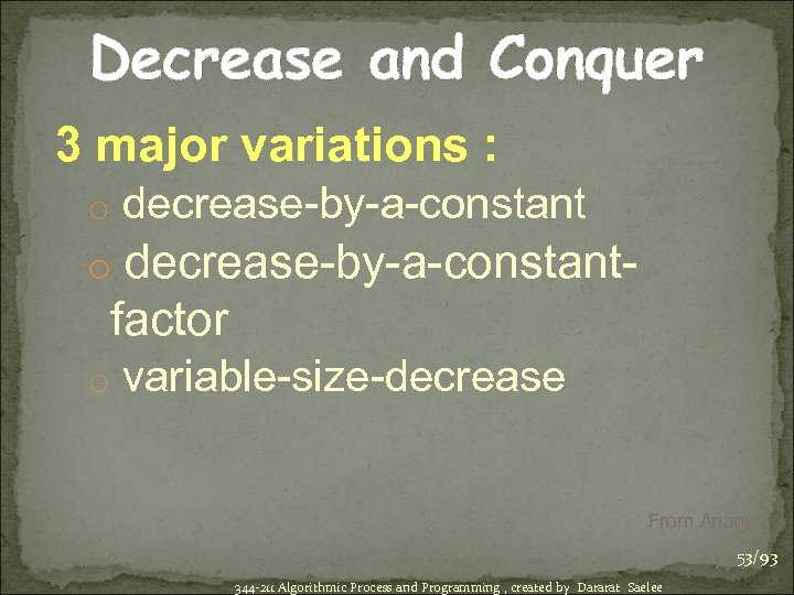 Decrease and Conquer 3 major variations : o decrease-by-a-constant- factor o variable-size-decrease From Anany