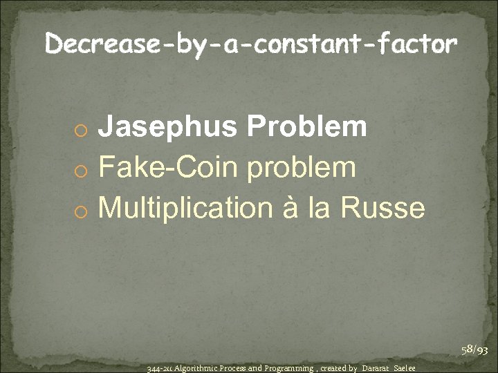 Decrease-by-a-constant-factor o Jasephus Problem o Fake-Coin problem o Multiplication à la Russe 58/93 344