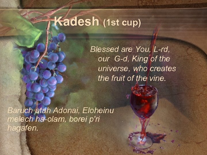 Kadesh (1 st cup) Blessed are You, L-rd, our G-d, King of the universe,