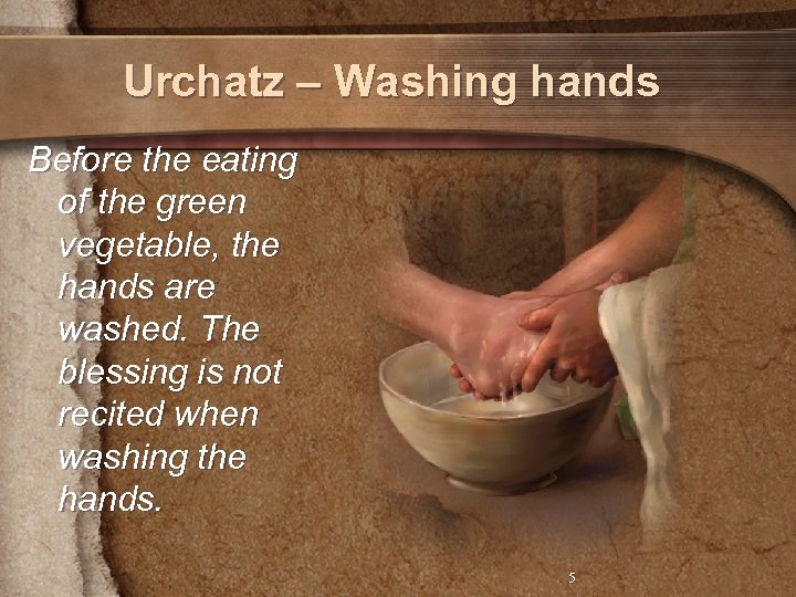 Urchatz – Washing hands Before the eating of the green vegetable, the hands are