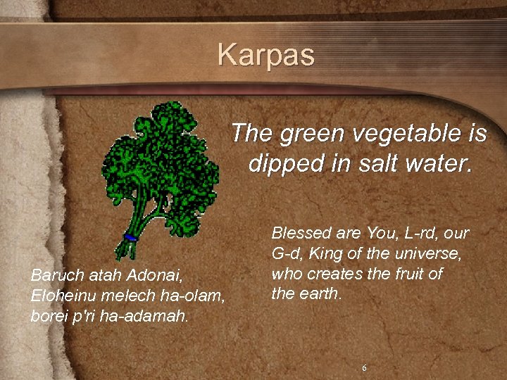 Karpas The green vegetable is dipped in salt water. Baruch atah Adonai, Eloheinu melech