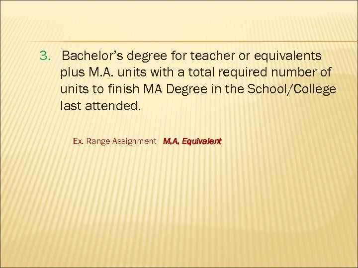 3. Bachelor’s degree for teacher or equivalents plus M. A. units with a total