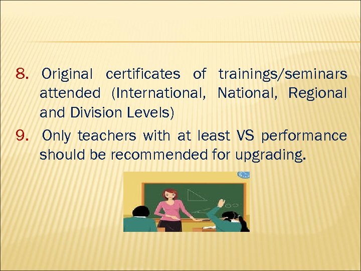 8. Original certificates of trainings/seminars attended (International, National, Regional and Division Levels) 9. Only