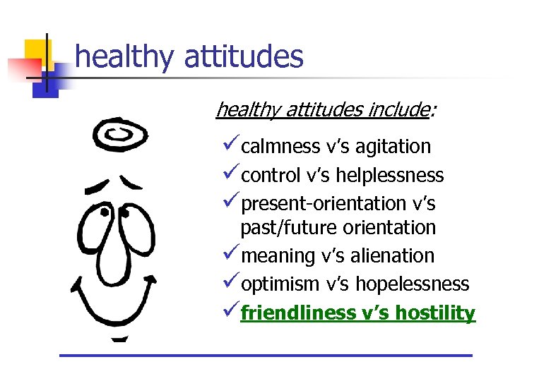 healthy attitudes include: ücalmness v’s agitation ücontrol v’s helplessness üpresent-orientation v’s past/future orientation ümeaning