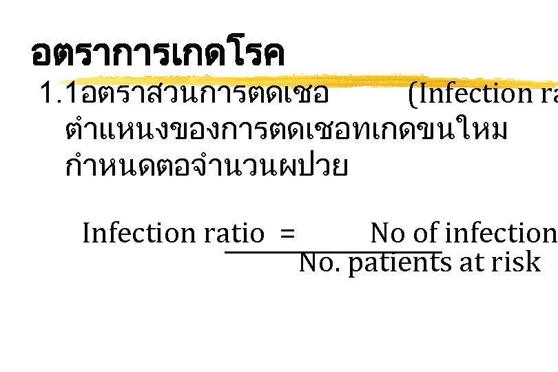 อตราการเกดโรค 1. 1อตราสวนการตดเชอ (Infection ra ตำแหนงของการตดเชอทเกดขนใหม กำหนดตอจำนวนผปวย Infection ratio = No of infection No.