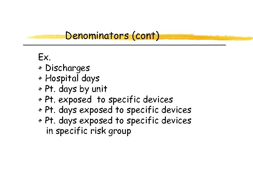 Denominators (cont) Ex. + Discharges + Hospital days + Pt. days by unit +
