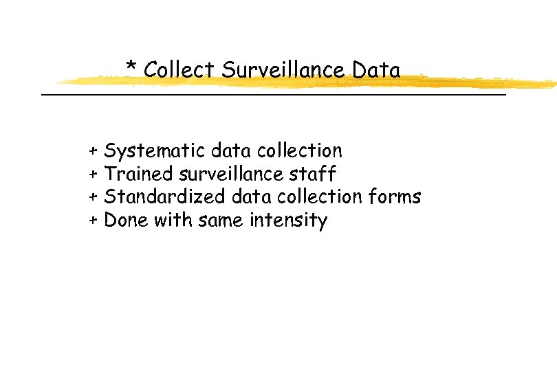 * Collect Surveillance Data + Systematic data collection + Trained surveillance staff + Standardized