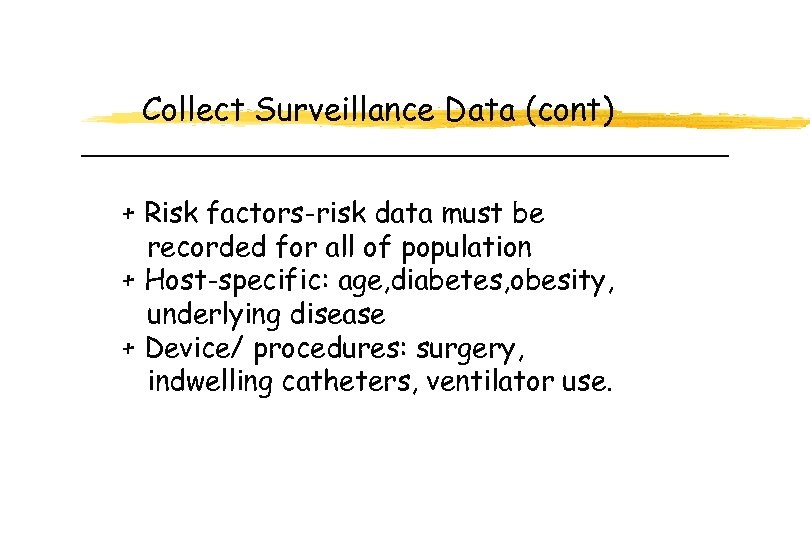 Collect Surveillance Data (cont) + Risk factors-risk data must be recorded for all of