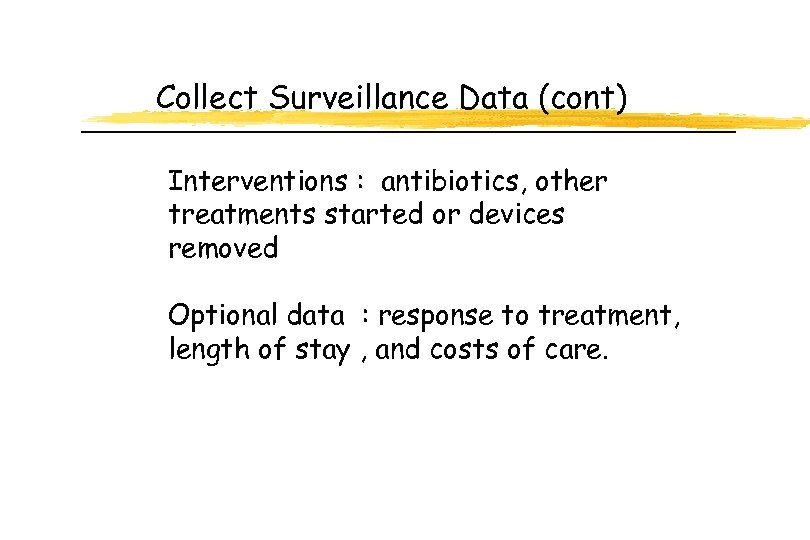 Collect Surveillance Data (cont) Interventions : antibiotics, other treatments started or devices removed Optional