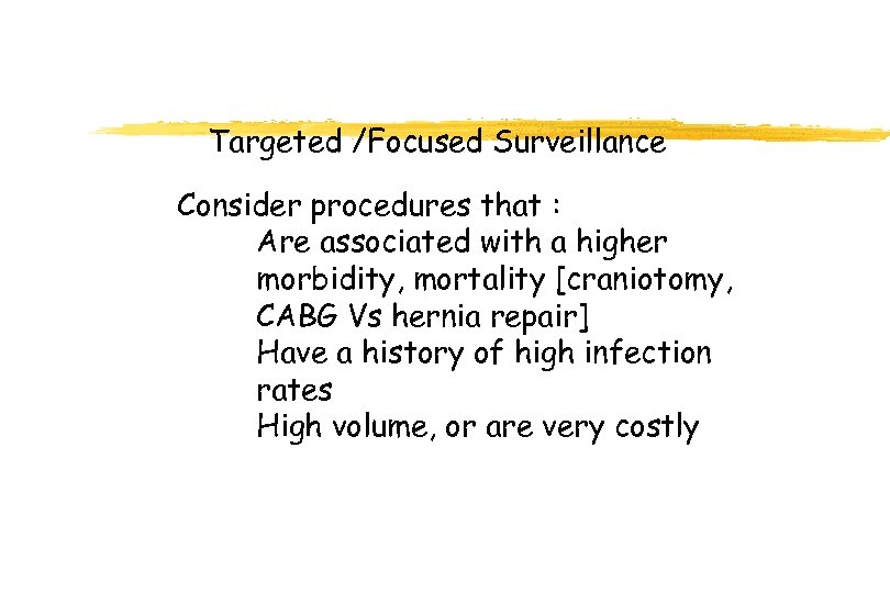 Targeted /Focused Surveillance Consider procedures that : Are associated with a higher morbidity, mortality