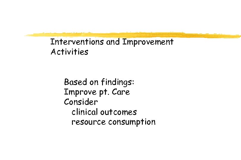Interventions and Improvement Activities Based on findings: Improve pt. Care Consider clinical outcomes resource