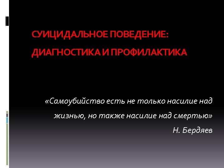 СУИЦИДАЛЬНОЕ ПОВЕДЕНИЕ: ДИАГНОСТИКА И ПРОФИЛАКТИКА «Самоубийство есть не только насилие над жизнью, но также