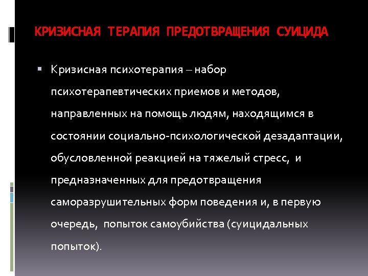 КРИЗИСНАЯ ТЕРАПИЯ ПРЕДОТВРАЩЕНИЯ СУИЦИДА Кризисная психотерапия – набор психотерапевтических приемов и методов, направленных на