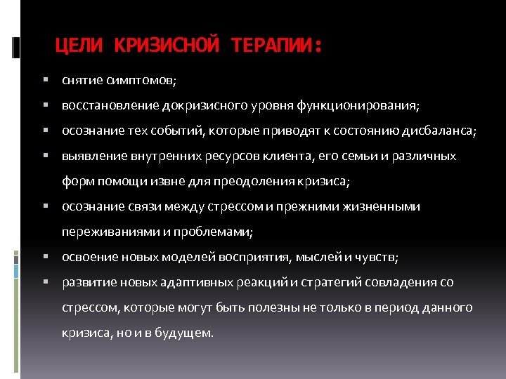 ЦЕЛИ КРИЗИСНОЙ ТЕРАПИИ: снятие симптомов; восстановление докризисного уровня функционирования; осознание тех событий, которые приводят