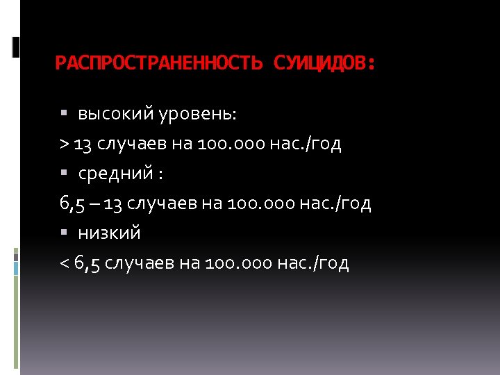 РАСПРОСТРАНЕННОСТЬ СУИЦИДОВ: высокий уровень: > 13 случаев на 100. 000 нас. /год средний :